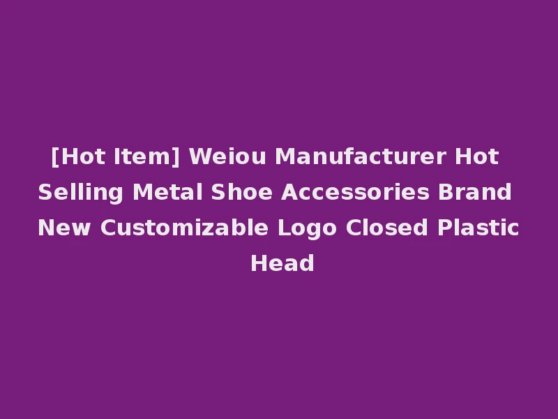 [Hot Item] Weiou Manufacturer Hot Selling Metal Shoe Accessories Brand New Customizable Logo Closed Plastic Head