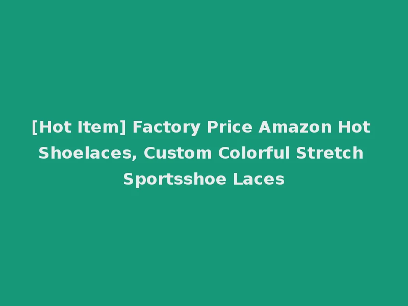 [Hot Item] Factory Price Amazon Hot Shoelaces, Custom Colorful Stretch Sportsshoe Laces