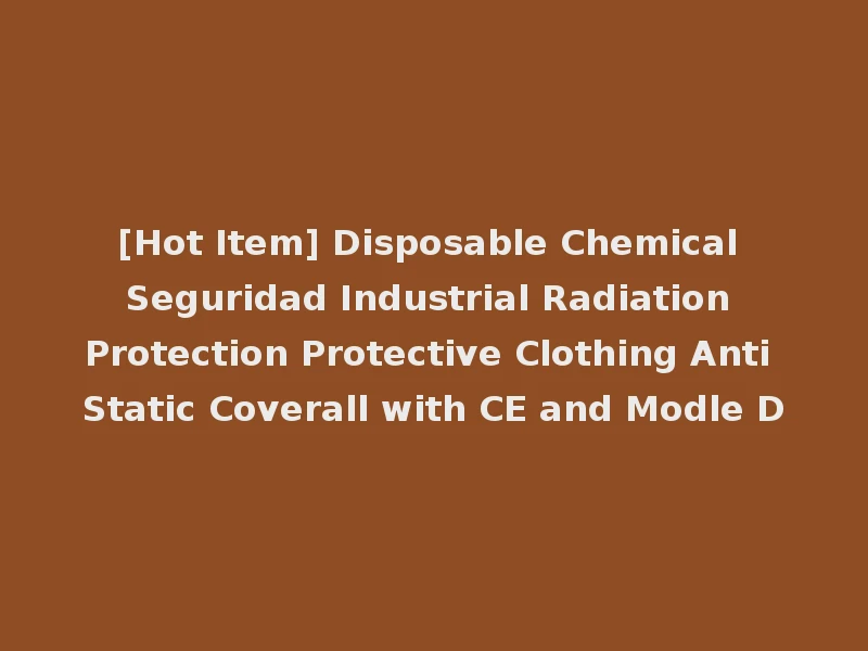 [Hot Item] Disposable Chemical Seguridad Industrial Radiation Protection Protective Clothing Anti Static Coverall with CE and Modle D