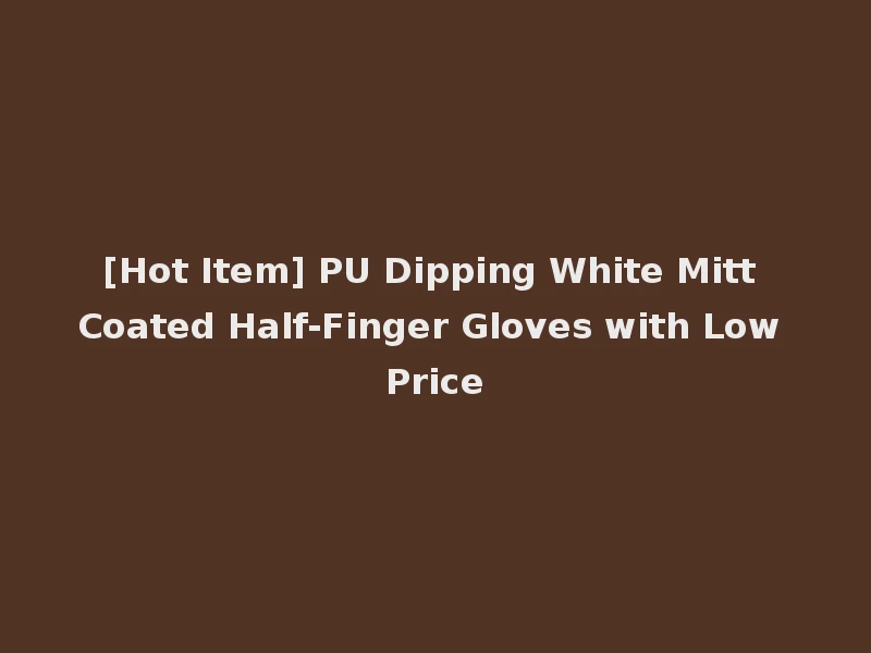 [Hot Item] PU Dipping White Mitt Coated Half-Finger Gloves with Low Price