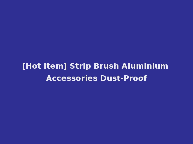 [Hot Item] Strip Brush Aluminium Accessories Dust-Proof