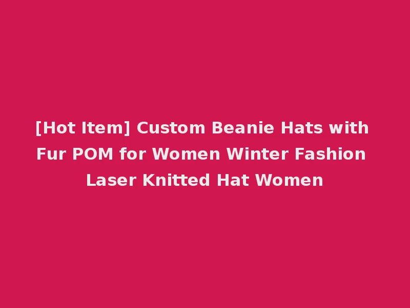 [Hot Item] Custom Beanie Hats with Fur POM for Women Winter Fashion Laser Knitted Hat Women