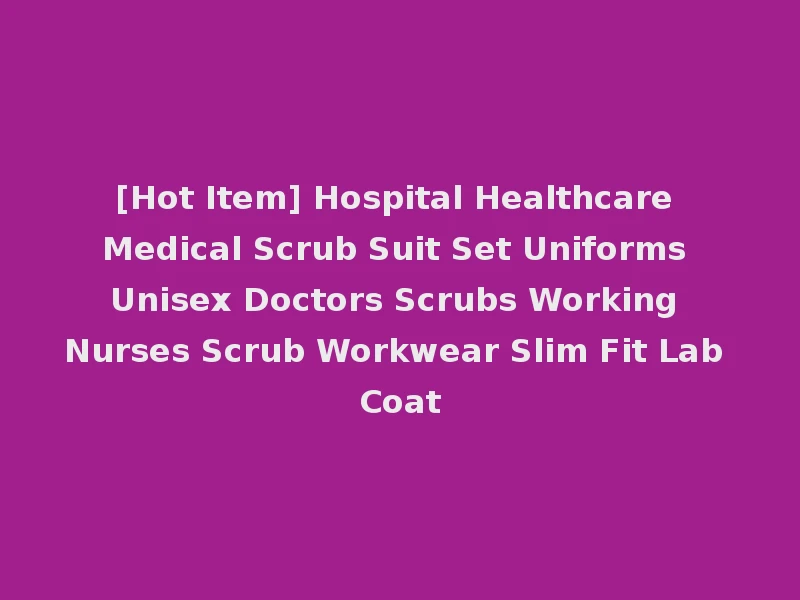 [Hot Item] Hospital Healthcare Medical Scrub Suit Set Uniforms Unisex Doctors Scrubs Working Nurses Scrub Workwear Slim Fit Lab Coat