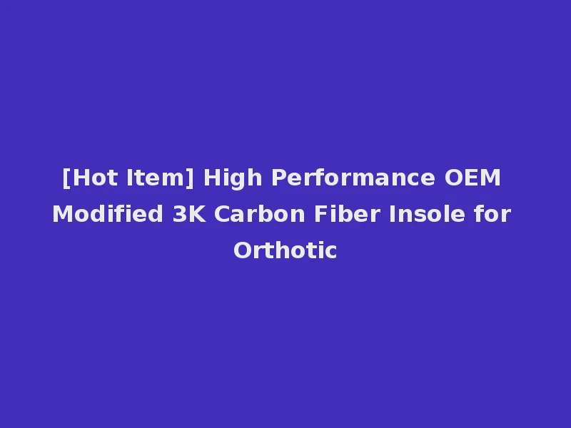 [Hot Item] High Performance OEM Modified 3K Carbon Fiber Insole for Orthotic