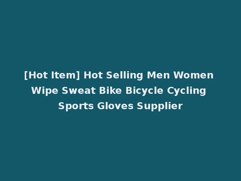 [Hot Item] Hot Selling Men Women Wipe Sweat Bike Bicycle Cycling Sports Gloves Supplier