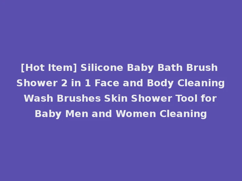 [Hot Item] Silicone Baby Bath Brush Shower 2 in 1 Face and Body Cleaning Wash Brushes Skin Shower Tool for Baby Men and Women Cleaning