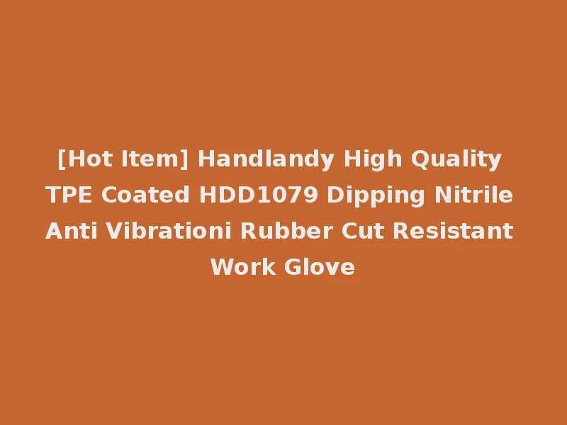 [Hot Item] Handlandy High Quality TPE Coated HDD1079 Dipping Nitrile Anti Vibrationi Rubber Cut Resistant Work Glove