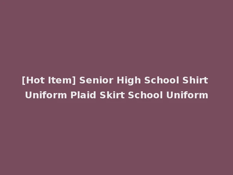 [Hot Item] Senior High School Shirt Uniform Plaid Skirt School Uniform