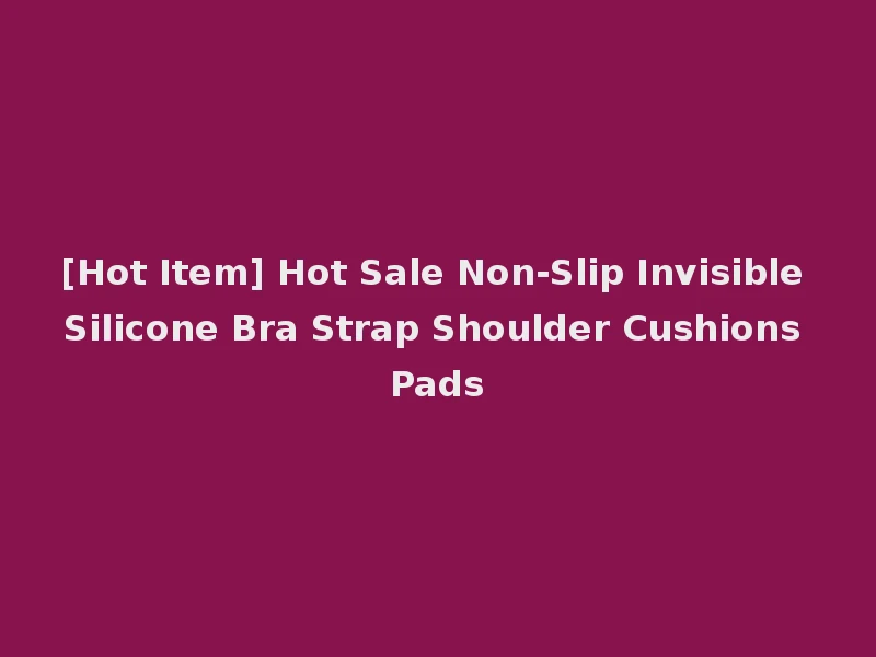 [Hot Item] Hot Sale Non-Slip Invisible Silicone Bra Strap Shoulder Cushions Pads