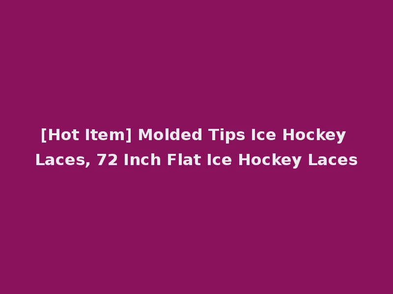 [Hot Item] Molded Tips Ice Hockey Laces, 72 Inch Flat Ice Hockey Laces