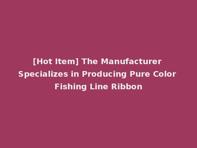 [Hot Item] The Manufacturer Specializes in Producing Pure Color Fishing Line Ribbon