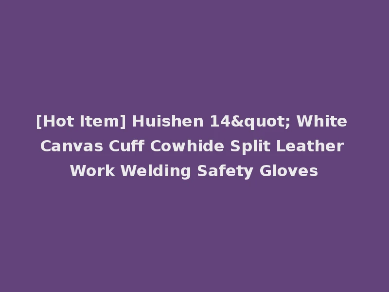 [Hot Item] Huishen 14" White Canvas Cuff Cowhide Split Leather Work Welding Safety Gloves