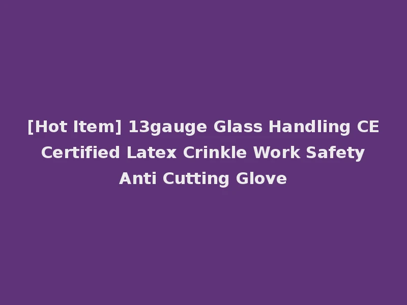 [Hot Item] 13gauge Glass Handling CE Certified Latex Crinkle Work Safety Anti Cutting Glove