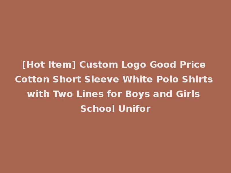 [Hot Item] Custom Logo Good Price Cotton Short Sleeve White Polo Shirts with Two Lines for Boys and Girls School Unifor