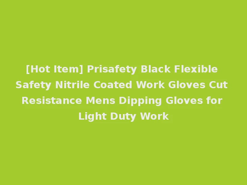 [Hot Item] Prisafety Black Flexible Safety Nitrile Coated Work Gloves Cut Resistance Mens Dipping Gloves for Light Duty Work