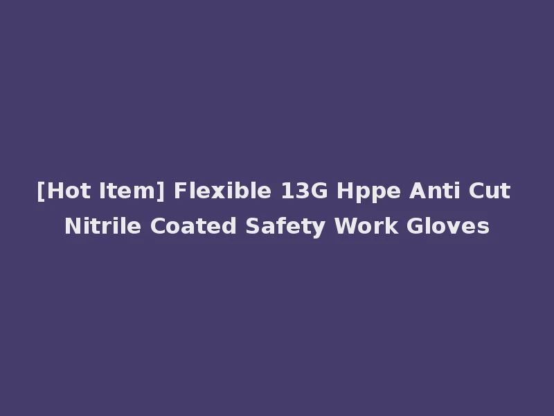 [Hot Item] Flexible 13G Hppe Anti Cut Nitrile Coated Safety Work Gloves