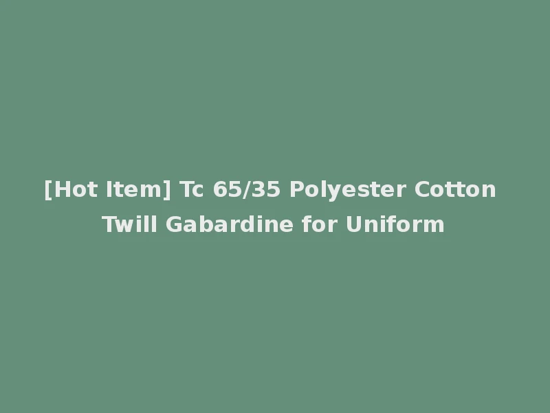 [Hot Item] Tc 65/35 Polyester Cotton Twill Gabardine for Uniform