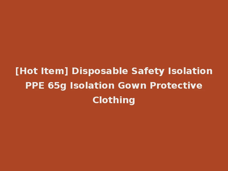 [Hot Item] Disposable Safety Isolation PPE 65g Isolation Gown Protective Clothing
