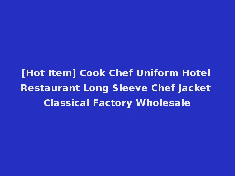 [Hot Item] Cook Chef Uniform Hotel Restaurant Long Sleeve Chef Jacket Classical Factory Wholesale