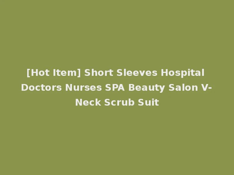 [Hot Item] Short Sleeves Hospital Doctors Nurses SPA Beauty Salon V-Neck Scrub Suit