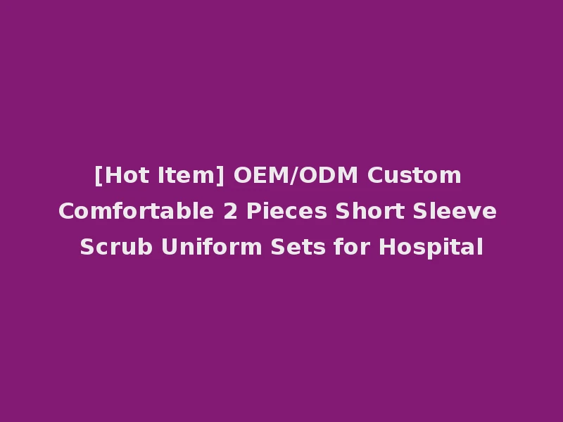 [Hot Item] OEM/ODM Custom Comfortable 2 Pieces Short Sleeve Scrub Uniform Sets for Hospital