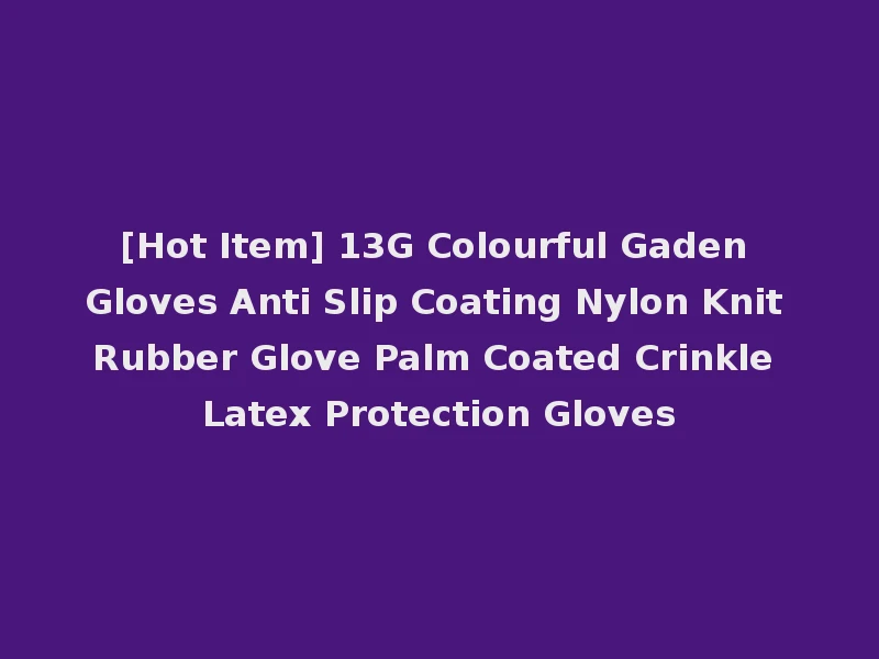 [Hot Item] 13G Colourful Gaden Gloves Anti Slip Coating Nylon Knit Rubber Glove Palm Coated Crinkle Latex Protection Gloves