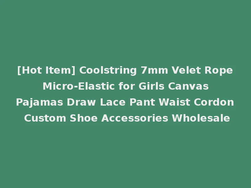 [Hot Item] Coolstring 7mm Velet Rope Micro-Elastic for Girls Canvas Pajamas Draw Lace Pant Waist Cordon Custom Shoe Accessories Wholesale