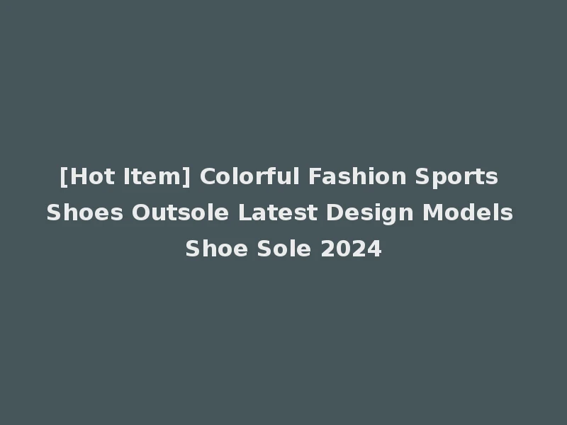 [Hot Item] Colorful Fashion Sports Shoes Outsole Latest Design Models Shoe Sole 2024