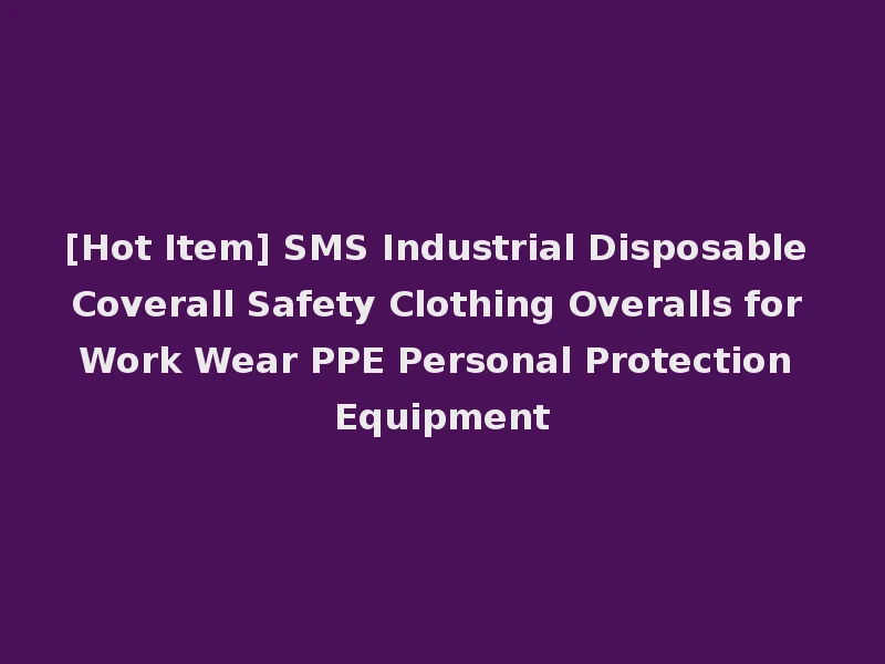 [Hot Item] SMS Industrial Disposable Coverall Safety Clothing Overalls for Work Wear PPE Personal Protection Equipment