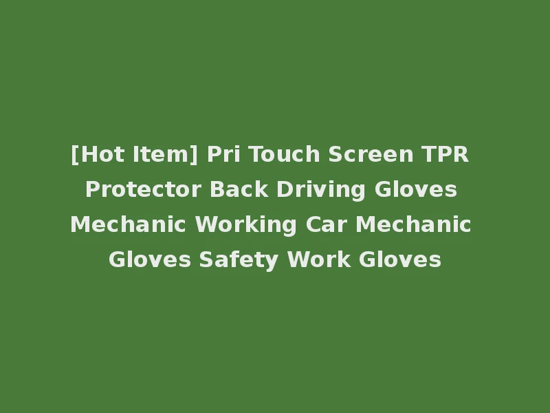 [Hot Item] Pri Touch Screen TPR Protector Back Driving Gloves Mechanic Working Car Mechanic Gloves Safety Work Gloves