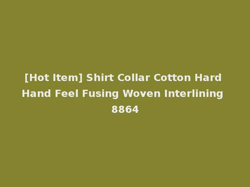 [Hot Item] Shirt Collar Cotton Hard Hand Feel Fusing Woven Interlining 8864