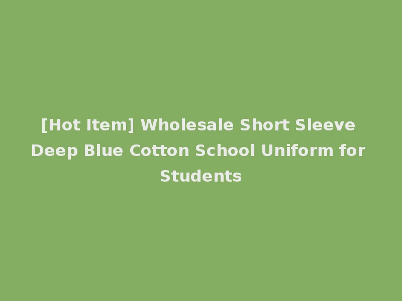 [Hot Item] Wholesale Short Sleeve Deep Blue Cotton School Uniform for Students