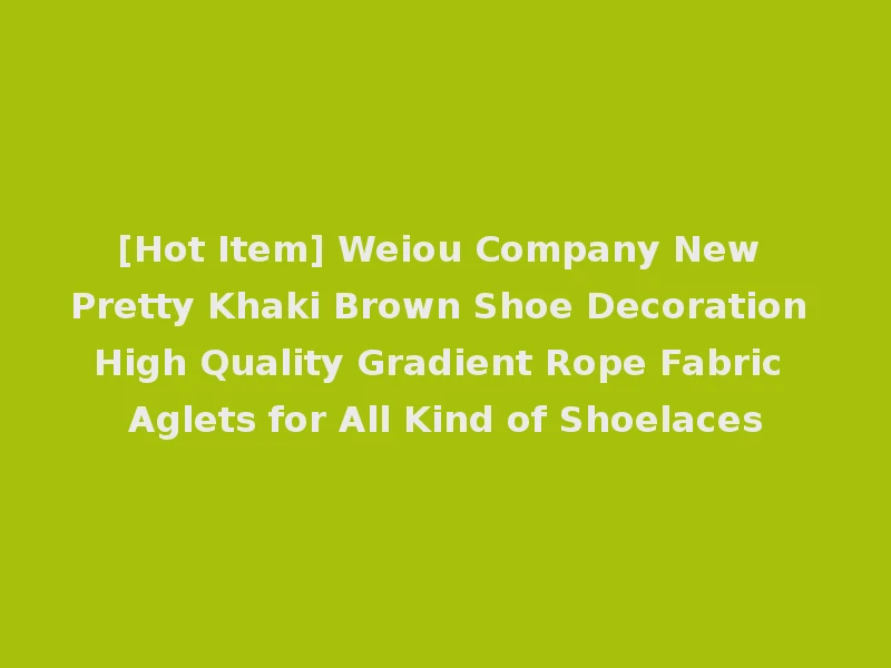 [Hot Item] Weiou Company New Pretty Khaki Brown Shoe Decoration High Quality Gradient Rope Fabric Aglets for All Kind of Shoelaces