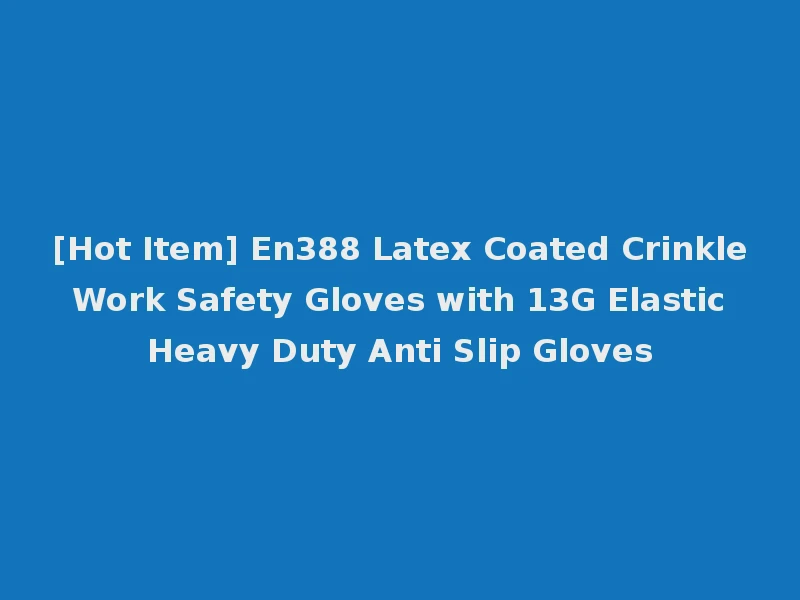 [Hot Item] En388 Latex Coated Crinkle Work Safety Gloves with 13G Elastic Heavy Duty Anti Slip Gloves