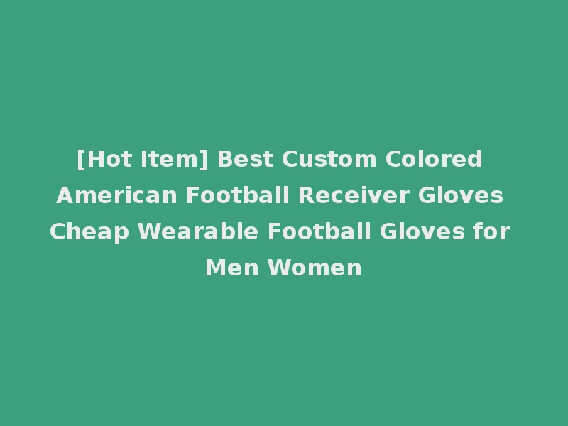 [Hot Item] Best Custom Colored American Football Receiver Gloves Cheap Wearable Football Gloves for Men Women