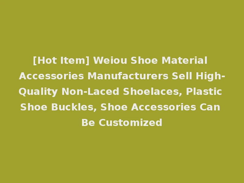 [Hot Item] Weiou Shoe Material Accessories Manufacturers Sell High-Quality Non-Laced Shoelaces, Plastic Shoe Buckles, Shoe Accessories Can Be Customized