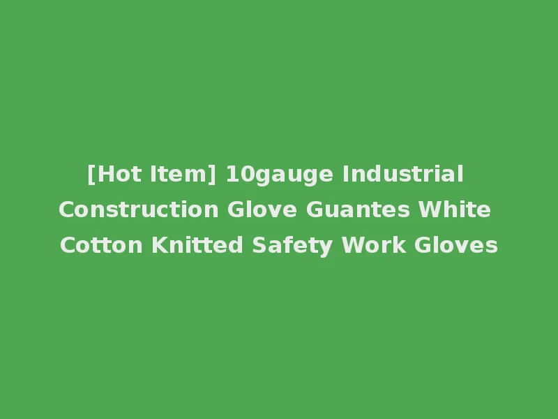[Hot Item] 10gauge Industrial Construction Glove Guantes White Cotton Knitted Safety Work Gloves