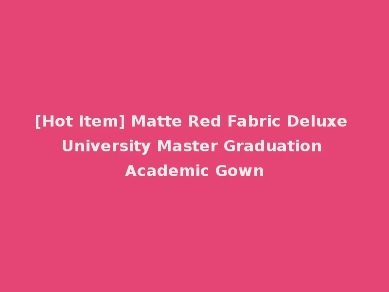 [Hot Item] Matte Red Fabric Deluxe University Master Graduation Academic Gown