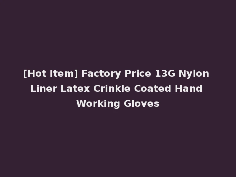 [Hot Item] Factory Price 13G Nylon Liner Latex Crinkle Coated Hand Working Gloves