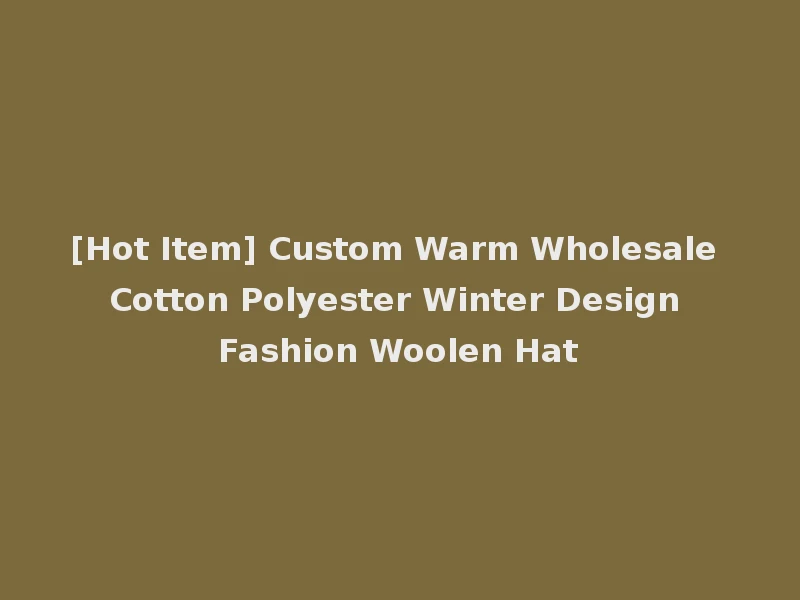 [Hot Item] Custom Warm Wholesale Cotton Polyester Winter Design Fashion Woolen Hat