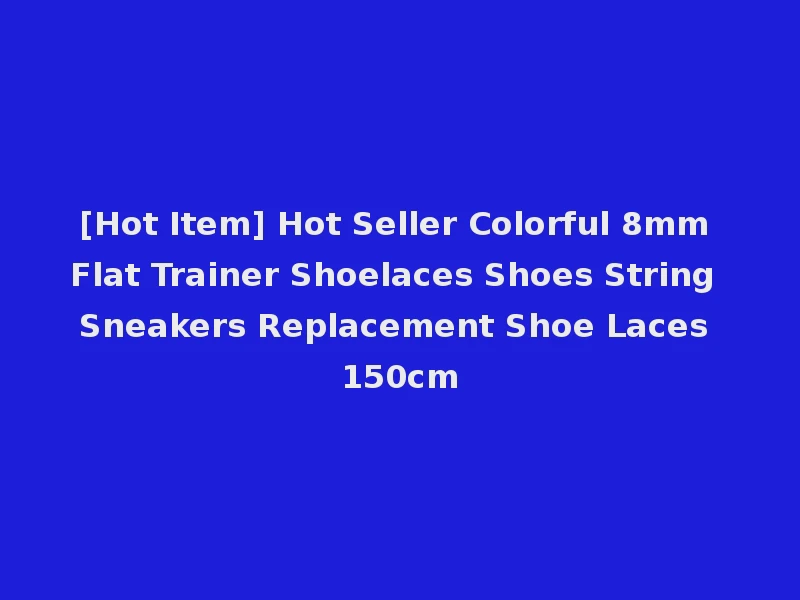 [Hot Item] Hot Seller Colorful 8mm Flat Trainer Shoelaces Shoes String Sneakers Replacement Shoe Laces 150cm