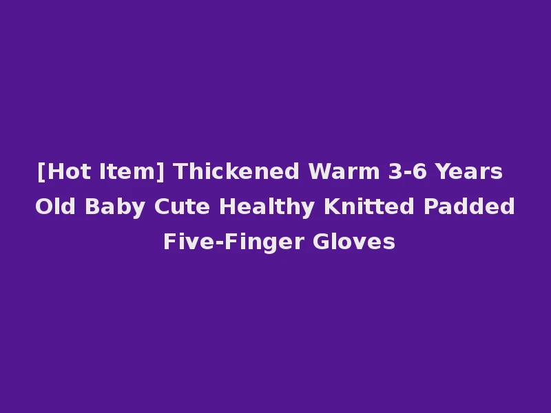 [Hot Item] Thickened Warm 3-6 Years Old Baby Cute Healthy Knitted Padded Five-Finger Gloves