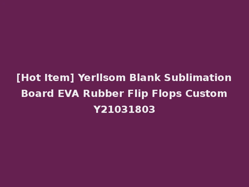 [Hot Item] Yerllsom Blank Sublimation Board EVA Rubber Flip Flops Custom Y21031803