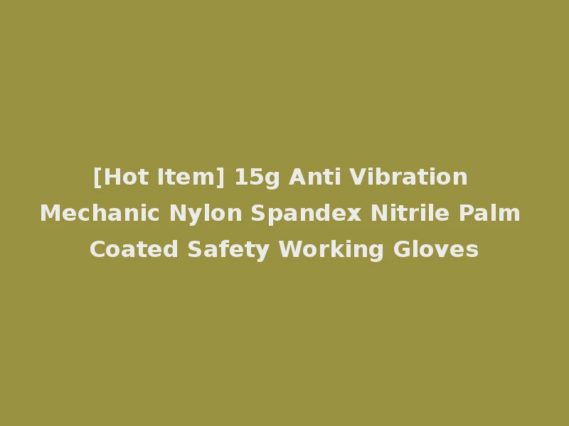 [Hot Item] 15g Anti Vibration Mechanic Nylon Spandex Nitrile Palm Coated Safety Working Gloves
