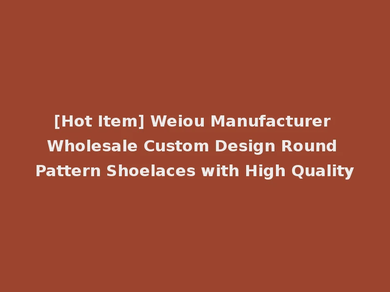 [Hot Item] Weiou Manufacturer Wholesale Custom Design Round Pattern Shoelaces with High Quality