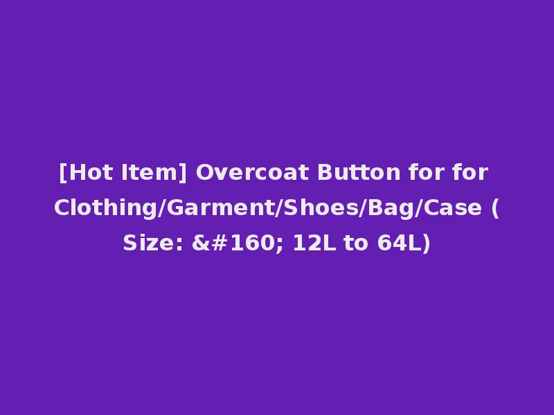 [Hot Item] Overcoat Button for for Clothing/Garment/Shoes/Bag/Case (Size:   12L to 64L)