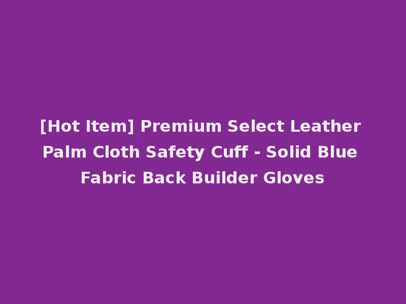 [Hot Item] Premium Select Leather Palm Cloth Safety Cuff - Solid Blue Fabric Back Builder Gloves
