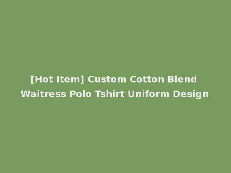 [Hot Item] Custom Cotton Blend Waitress Polo Tshirt Uniform Design