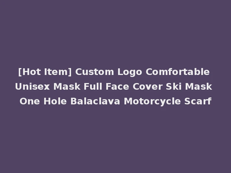 [Hot Item] Custom Logo Comfortable Unisex Mask Full Face Cover Ski Mask One Hole Balaclava Motorcycle Scarf