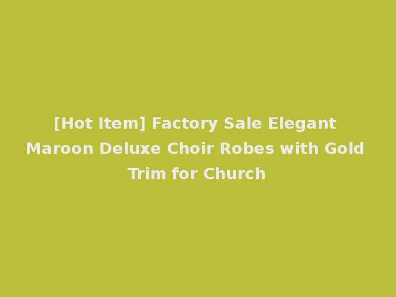 [Hot Item] Factory Sale Elegant Maroon Deluxe Choir Robes with Gold Trim for Church